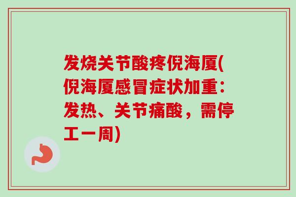 发烧关节酸疼倪海厦(倪海厦感冒症状加重：发热、关节痛酸，需停工一周)