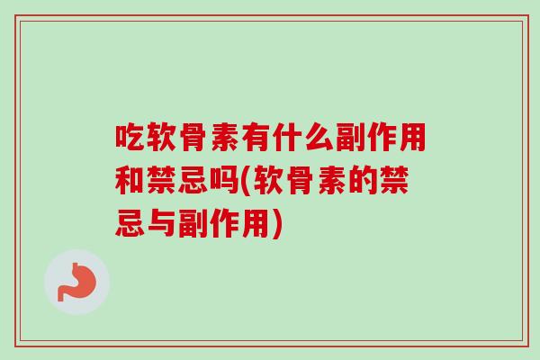 吃软骨素有什么副作用和禁忌吗(软骨素的禁忌与副作用)