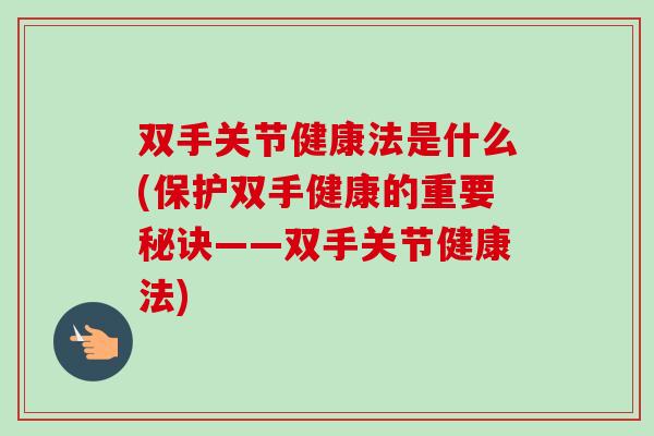 双手关节健康法是什么(保护双手健康的重要秘诀——双手关节健康法)