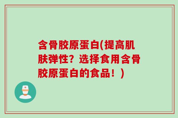 含骨胶原蛋白(提高肌肤弹性？选择食用含骨胶原蛋白的食品！)