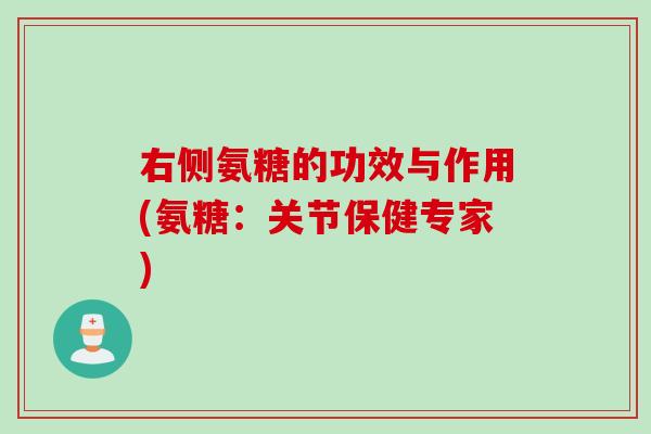 右侧氨糖的功效与作用(氨糖：关节保健专家)