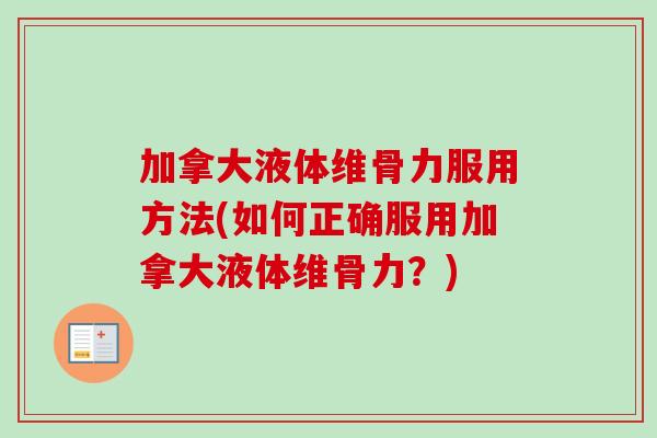 加拿大液体维骨力服用方法(如何正确服用加拿大液体维骨力？)