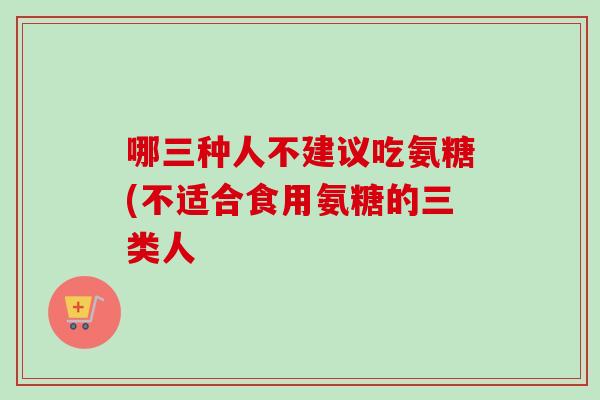 哪三种人不建议吃氨糖(不适合食用氨糖的三类人