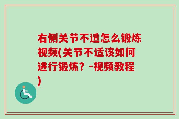 右侧关节不适怎么锻炼视频(关节不适该如何进行锻炼？-视频教程)
