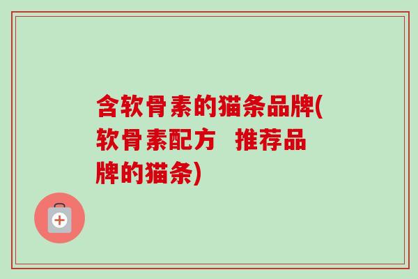 含软骨素的猫条品牌(软骨素配方  推荐品牌的猫条)