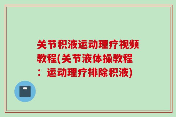 关节积液运动理疗视频教程(关节液体操教程：运动理疗排除积液)
