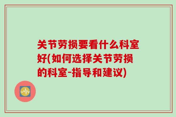 关节劳损要看什么科室好(如何选择关节劳损的科室-指导和建议)