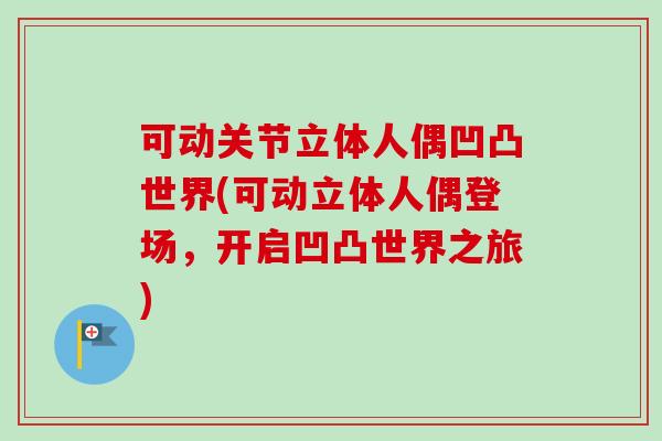 可动关节立体人偶凹凸世界(可动立体人偶登场，开启凹凸世界之旅)
