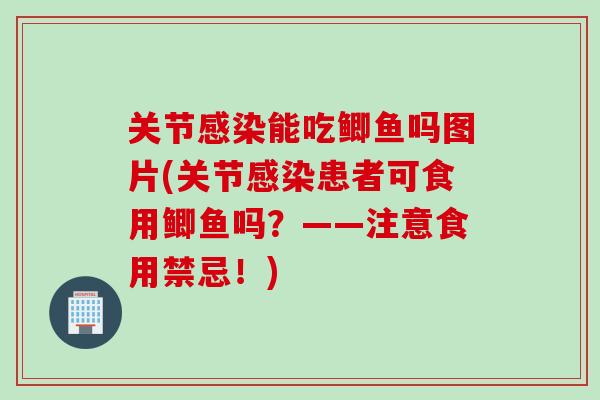 关节感染能吃鲫鱼吗图片(关节感染患者可食用鲫鱼吗？——注意食用禁忌！)