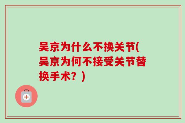 吴京为什么不换关节(吴京为何不接受关节替换手术？)
