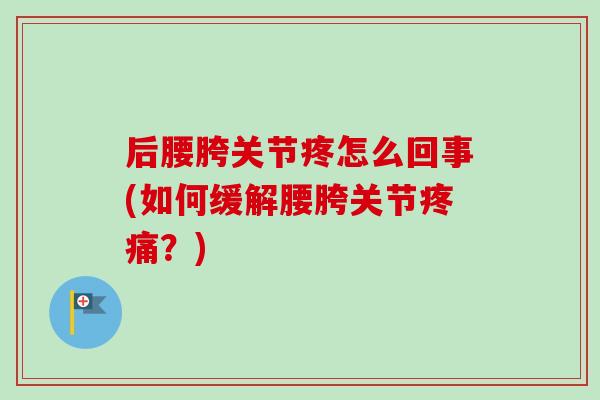 后腰胯关节疼怎么回事(如何缓解腰胯关节疼痛？)