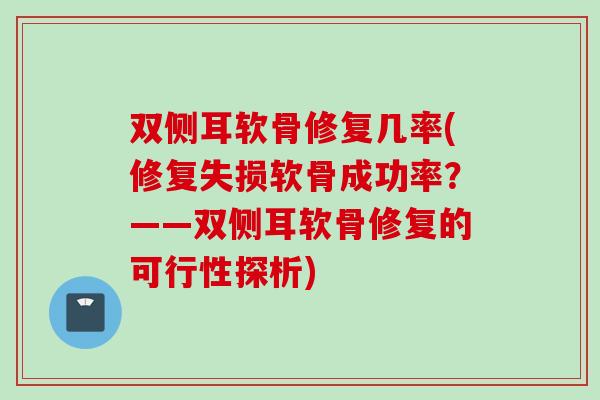 双侧耳软骨修复几率(修复失损软骨成功率？——双侧耳软骨修复的可行性探析)
