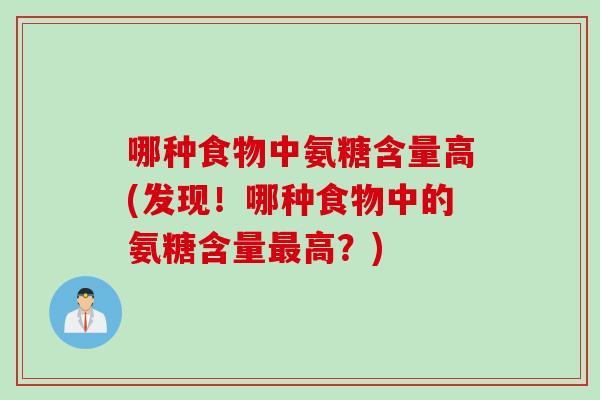 哪种食物中氨糖含量高(发现！哪种食物中的氨糖含量最高？)