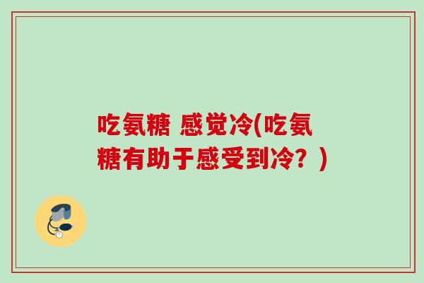 吃氨糖 感觉冷(吃氨糖有助于感受到冷？)