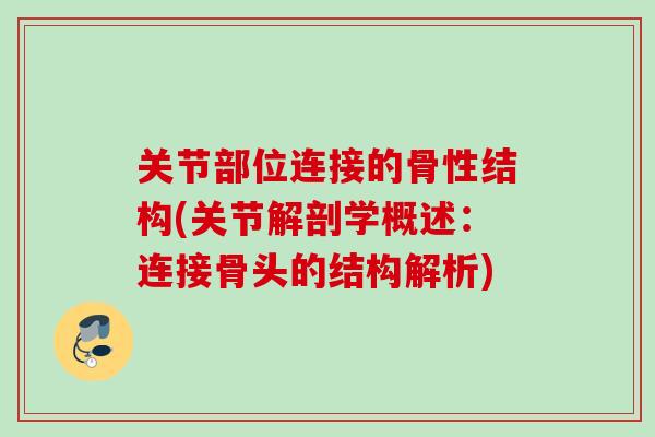 关节部位连接的骨性结构(关节解剖学概述：连接骨头的结构解析)