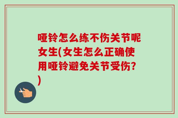 哑铃怎么练不伤关节呢女生(女生怎么正确使用哑铃避免关节受伤？)