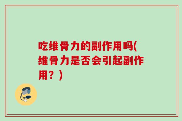 吃维骨力的副作用吗(维骨力是否会引起副作用？)