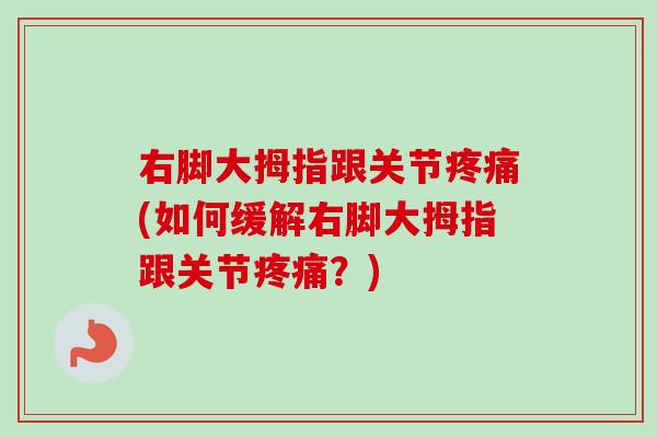 右脚大拇指跟关节疼痛(如何缓解右脚大拇指跟关节疼痛？)