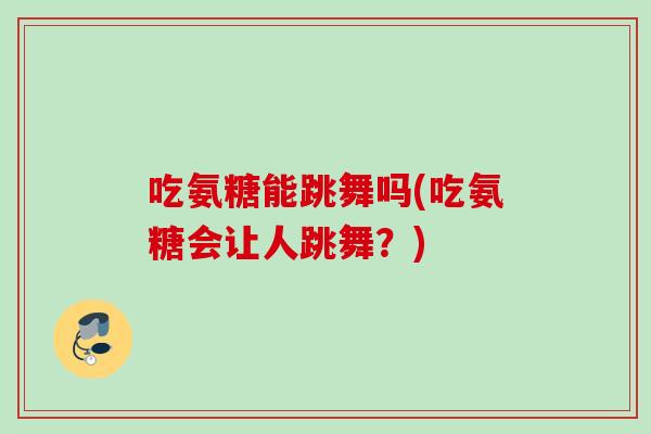 吃氨糖能跳舞吗(吃氨糖会让人跳舞？)