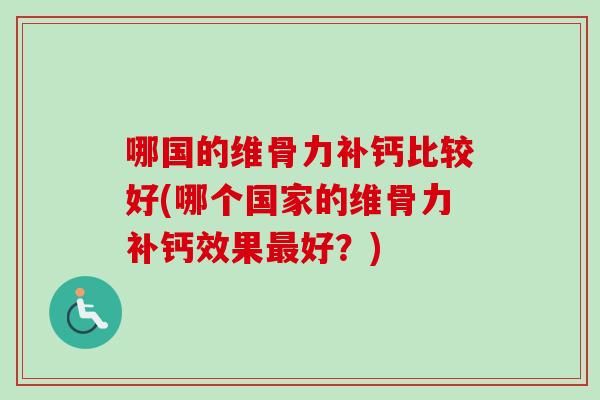 哪国的维骨力补钙比较好(哪个国家的维骨力补钙效果最好？)