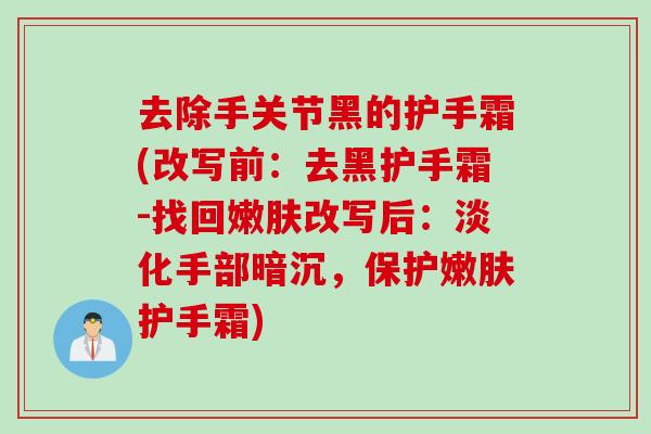 去除手关节黑的护手霜(改写前：去黑护手霜-找回嫩肤改写后：淡化手部暗沉，保护嫩肤护手霜)
