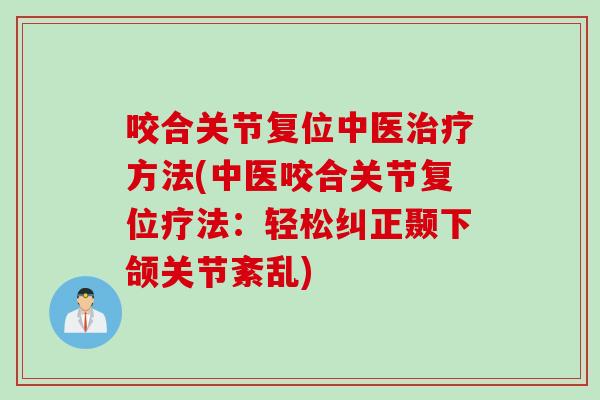 咬合关节复位中医治疗方法(中医咬合关节复位疗法：轻松纠正颞下颌关节紊乱)