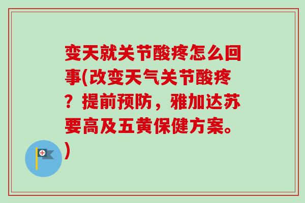 变天就关节酸疼怎么回事(改变天气关节酸疼？提前预防，雅加达苏要高及五黄保健方案。)