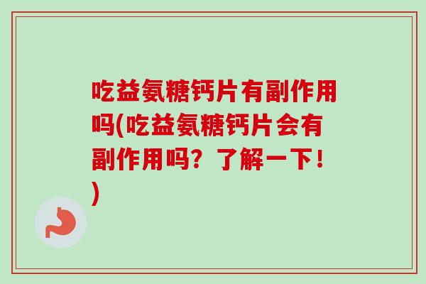 吃益氨糖钙片有副作用吗(吃益氨糖钙片会有副作用吗？了解一下！)