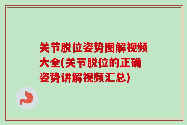 关节脱位姿势图解视频大全(关节脱位的正确姿势讲解视频汇总)