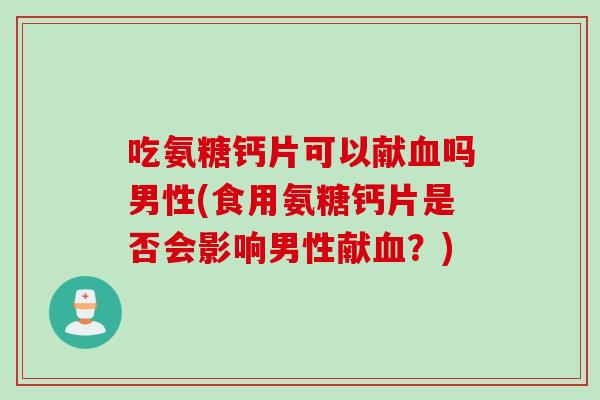 吃氨糖钙片可以献血吗男性(食用氨糖钙片是否会影响男性献血？)