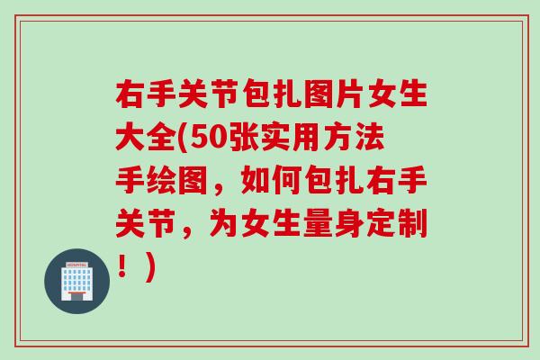 右手关节包扎图片女生大全(50张实用方法手绘图，如何包扎右手关节，为女生量身定制！)