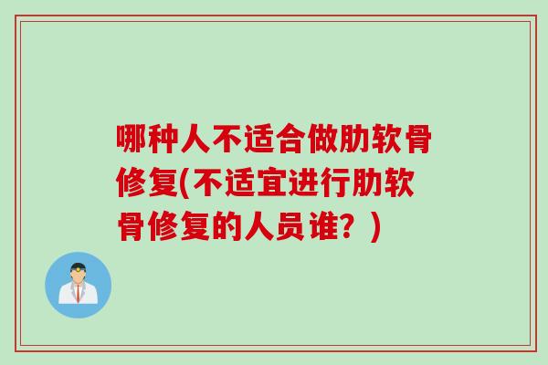 哪种人不适合做肋软骨修复(不适宜进行肋软骨修复的人员谁？)