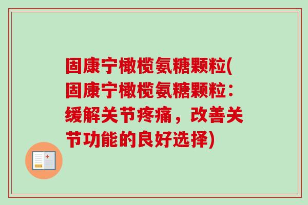 固康宁橄榄氨糖颗粒(固康宁橄榄氨糖颗粒：缓解关节疼痛，改善关节功能的良好选择)