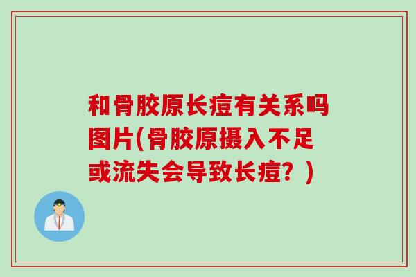和骨胶原长痘有关系吗图片(骨胶原摄入不足或流失会导致长痘?) 和骨胶原长痘有关系吗图片(骨胶原摄入不足或流失会导致长痘?)
