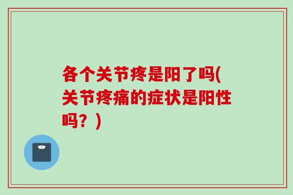 各个关节疼是阳了吗(关节疼痛的症状是阳性吗？)