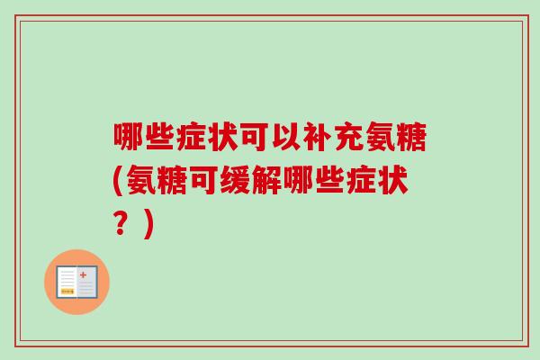 哪些症状可以补充氨糖(氨糖可缓解哪些症状？)