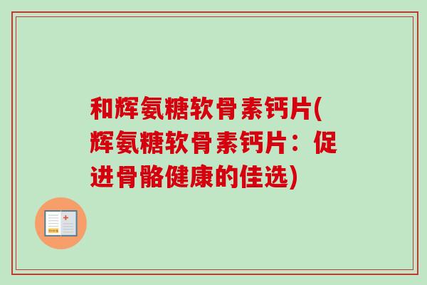 和辉氨糖软骨素钙片(辉氨糖软骨素钙片：促进骨骼健康的佳选)