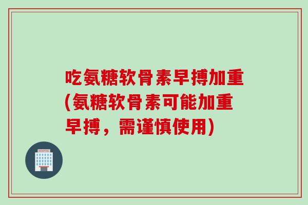 吃氨糖软骨素早搏加重(氨糖软骨素可能加重早搏，需谨慎使用)