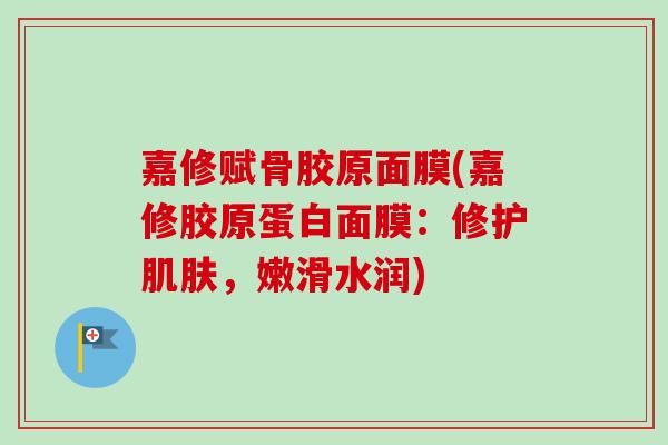 嘉修赋骨胶原面膜(嘉修胶原蛋白面膜：修护肌肤，嫩滑水润)