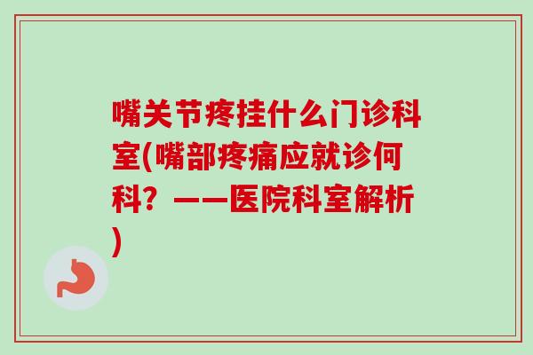 嘴关节疼挂什么门诊科室(嘴部应就诊何科?——医院科室解析) 嘴关节疼挂什么门诊科室(嘴部应就诊何科?——医院科室解析)