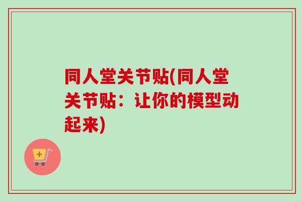 同人堂关节贴(同人堂关节贴：让你的模型动起来)