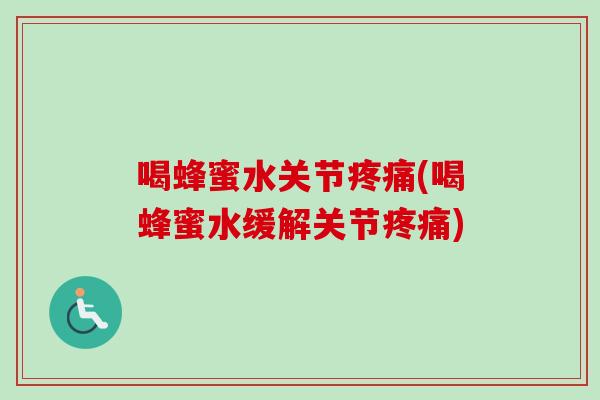 喝蜂蜜水关节疼痛(喝蜂蜜水缓解关节疼痛)