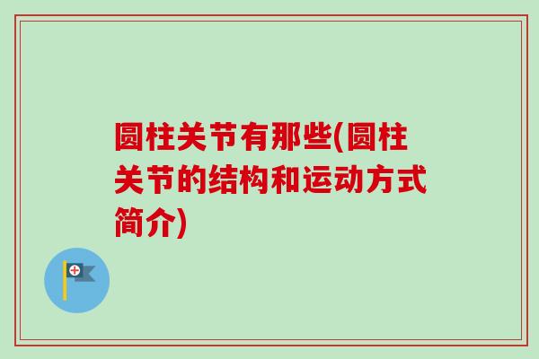 圆柱关节有那些(圆柱关节的结构和运动方式简介)