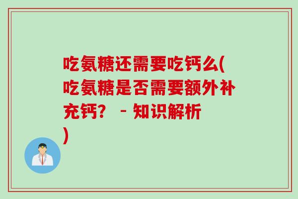 吃氨糖还需要吃钙么(吃氨糖是否需要额外补充钙？ - 知识解析)