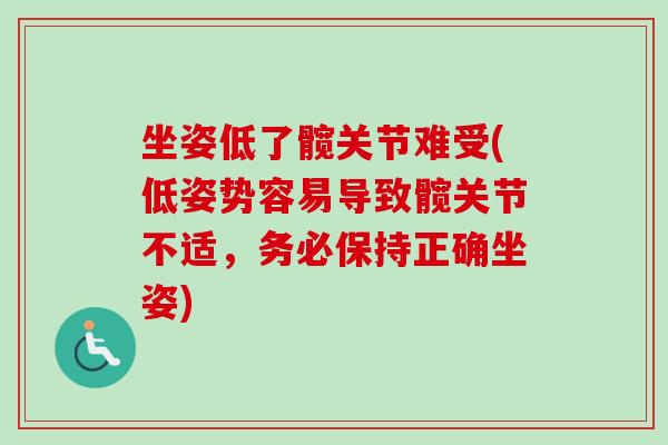 坐姿低了髋关节难受(低姿势容易导致髋关节不适，务必保持正确坐姿)