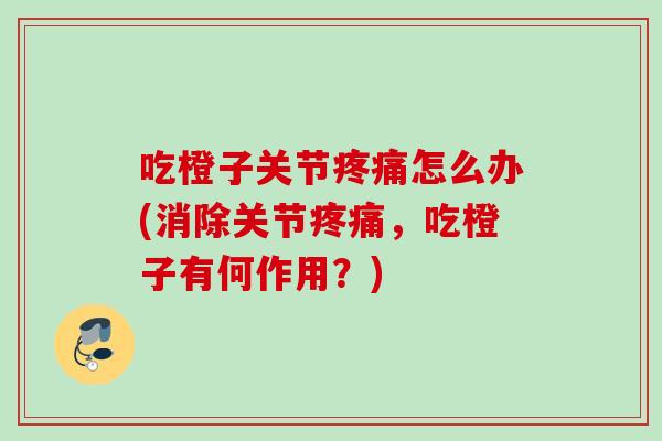 吃橙子关节疼痛怎么办(消除关节疼痛，吃橙子有何作用？)