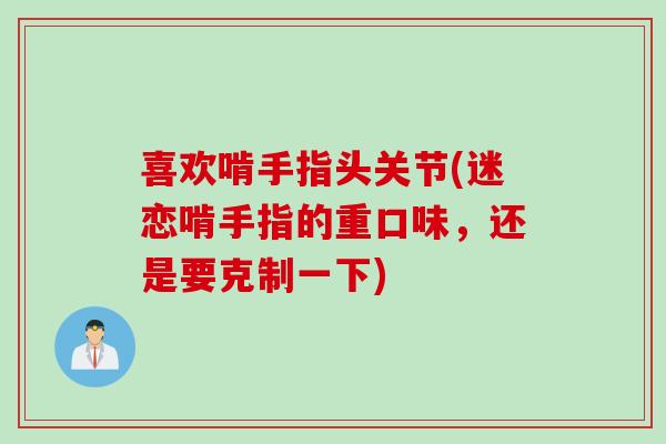 喜欢啃手指头关节(迷恋啃手指的重口味，还是要克制一下)