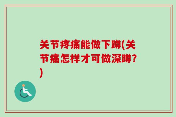 关节疼痛能做下蹲(关节痛怎样才可做深蹲？)