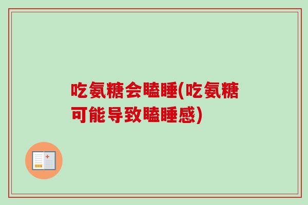 吃氨糖会瞌睡(吃氨糖可能导致瞌睡感)