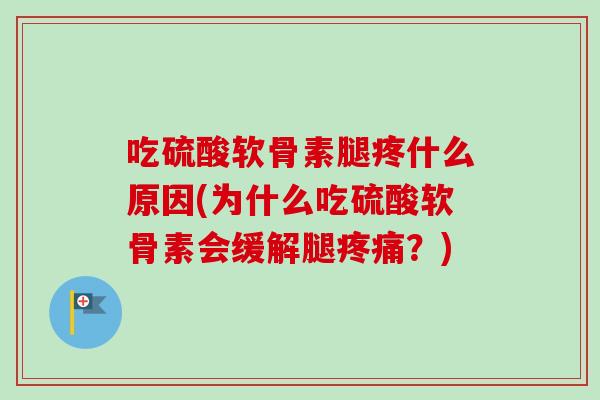 吃硫酸软骨素腿疼什么原因(为什么吃硫酸软骨素会缓解腿疼痛？)